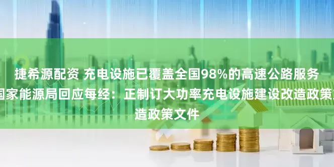 捷希源配资 充电设施已覆盖全国98%的高速公路服务区 国家能源局回应每经：正制订大功率充电设施建设改造政策文件