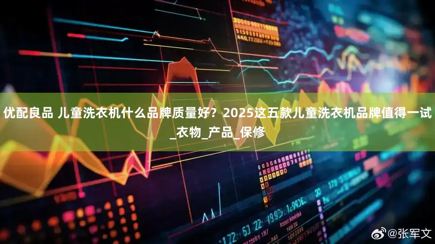 优配良品 儿童洗衣机什么品牌质量好？2025这五款儿童洗衣机品牌值得一试_衣物_产品_保修